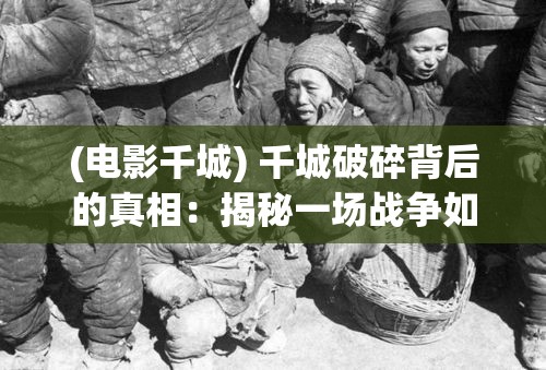 (电影千城) 千城破碎背后的真相：揭秘一场战争如何改变了一个国家的命运